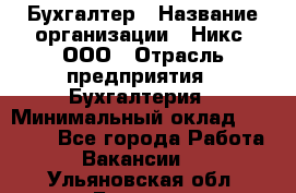 Бухгалтер › Название организации ­ Никс, ООО › Отрасль предприятия ­ Бухгалтерия › Минимальный оклад ­ 55 000 - Все города Работа » Вакансии   . Ульяновская обл.,Барыш г.